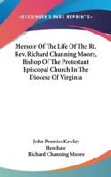 Memoir Of The Life Of The Rt. Rev. Richard Channing Moore, Bishop Of The Protestant Episcopal Church In The Diocese Of Virginia