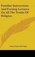 Familiar Instructions And Evening Lectures On All The Truths Of Religion