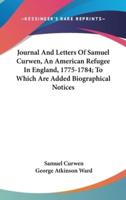 Journal And Letters Of Samuel Curwen, An American Refugee In England, 1775-1784; To Which Are Added Biographical Notices