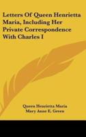 Letters Of Queen Henrietta Maria, Including Her Private Correspondence With Charles I