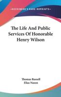 The Life And Public Services Of Honorable Henry Wilson