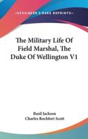 The Military Life Of Field Marshal, The Duke Of Wellington V1