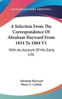 A Selection From The Correspondence Of Abraham Hayward From 1834 To 1884 V1