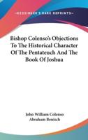 Bishop Colenso's Objections To The Historical Character Of The Pentateuch And The Book Of Joshua