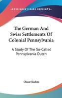 The German And Swiss Settlements Of Colonial Pennsylvania