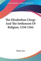 The Elizabethan Clergy And The Settlement Of Religion, 1558-1564