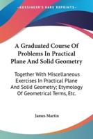 A Graduated Course Of Problems In Practical Plane And Solid Geometry