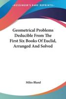 Geometrical Problems Deducible From The First Six Books Of Euclid, Arranged And Solved