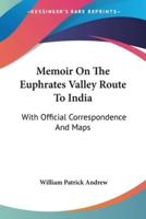 Memoir On The Euphrates Valley Route To India