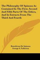 The Philosophy Of Spinoza As Contained In The First, Second And Fifth Parts Of The Ethics, And In Extracts From The Third And Fourth
