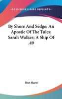 By Shore And Sedge; An Apostle Of The Tules; Sarah Walker; A Ship Of .49