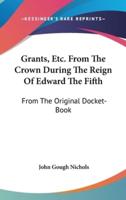 Grants, Etc. From The Crown During The Reign Of Edward The Fifth