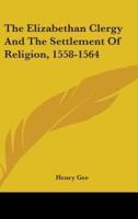 The Elizabethan Clergy And The Settlement Of Religion, 1558-1564