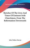 Sketches Of The Lives And Times Of Eminent Irish Churchmen, From The Reformation Downwards