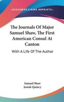 The Journals Of Major Samuel Shaw, The First American Consul At Canton