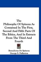The Philosophy Of Spinoza As Contained In The First, Second And Fifth Parts Of The Ethics, And In Extracts From The Third And Fourth