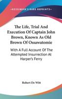 The Life, Trial And Execution Of Captain John Brown, Known As Old Brown Of Ossawatomie