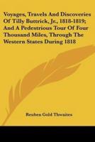 Voyages, Travels And Discoveries Of Tilly Buttrick, Jr., 1818-1819; And A Pedestrious Tour Of Four Thousand Miles, Through The Western States During 1818