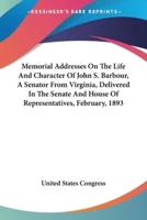 Memorial Addresses On The Life And Character Of John S. Barbour, A Senator From Virginia, Delivered In The Senate And House Of Representatives, February, 1893