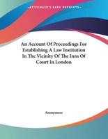 An Account Of Proceedings For Establishing A Law Institution In The Vicinity Of The Inns Of Court In London