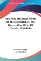 Illustrated Historical Album Of The 2nd Battalion, The Queens Own Rifles Of Canada, 1856-1894