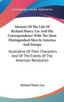 Memoir Of The Life Of Richard Henry Lee And His Correspondence With The Most Distinguished Men In America And Europe
