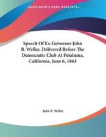 Speech Of Ex-Governor John B. Weller, Delivered Before The Democratic Club At Petaluma, California, June 6, 1863