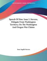 Speech Of Hon. Isaac I. Stevens, Delegate From Washington Territory, On The Washington And Oregon War Claims