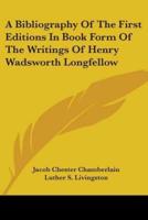 A Bibliography Of The First Editions In Book Form Of The Writings Of Henry Wadsworth Longfellow