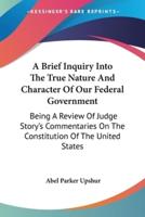 A Brief Inquiry Into The True Nature And Character Of Our Federal Government