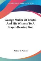 George Muller Of Bristol And His Witness To A Prayer-Hearing God