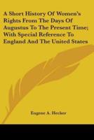 A Short History Of Women's Rights From The Days Of Augustus To The Present Time; With Special Reference To England And The United States