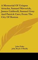 A Memorial of Crispus Attucks, Samuel Maverick, James Caldwell, Samuel Gray and Patrick Carr, from the City of Boston