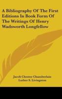A Bibliography Of The First Editions In Book Form Of The Writings Of Henry Wadsworth Longfellow