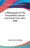 A Bibliography Of The Foraminifera, Recent And Fossil, From 1565-1888;