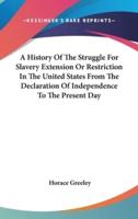 A History of the Struggle for Slavery Extension or Restriction in the United States from the Declaration of Independence to the Present Day