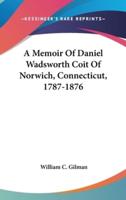 A Memoir Of Daniel Wadsworth Coit Of Norwich, Connecticut, 1787-1876