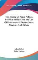 The Dyeing Of Paper Pulp; A Practical Treatise For The Use Of Papermakers, Paperstainers, Students And Others