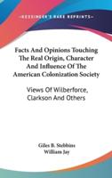 Facts And Opinions Touching The Real Origin, Character And Influence Of The American Colonization Society