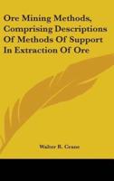 Ore Mining Methods, Comprising Descriptions Of Methods Of Support In Extraction Of Ore