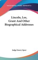 Lincoln, Lee, Grant And Other Biographical Addresses