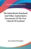 The Subordinate Standards And Other Authoritative Documents Of The Free Church Of Scotland