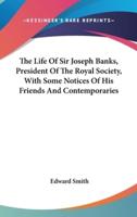 The Life Of Sir Joseph Banks, President Of The Royal Society, With Some Notices Of His Friends And Contemporaries
