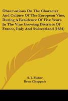 Observations On The Character And Culture Of The European Vine, During A Residence Of Five Years In The Vine Growing Districts Of France, Italy And Switzerland (1834)