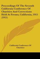 Proceedings of the Seventh California Conference of Charities and Corrections Held at Fresno, California, 1915 (1915)