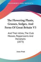 The Flowering Plants, Grasses, Sedges, And Ferns Of Great Britain V5