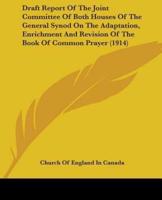 Draft Report Of The Joint Committee Of Both Houses Of The General Synod On The Adaptation, Enrichment And Revision Of The Book Of Common Prayer (1914)