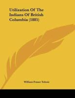 Utilization Of The Indians Of British Columbia (1885)