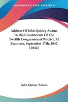 Address Of John Quincy Adams To His Constituents Of The Twelfth Congressional District, At Braintree, September 17Th, 1842 (1842)