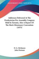 Addresses Delivered At The Presbyterian Pre-Assembly Congress Held In Toronto, Also A Report Of The Men's Missionary Convention (1875)